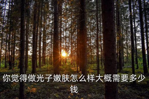 蘇州做一次光子嫩膚大概需要多少錢,你覺得做光子嫩膚怎么樣