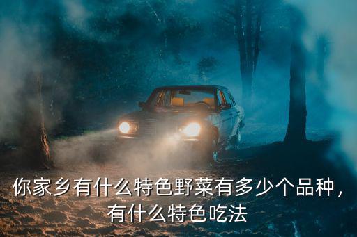 你家鄉有什么特色野菜有多少個品種，有什么特色吃法