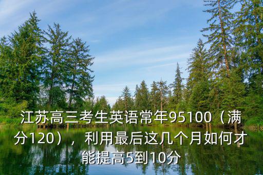 江蘇高考英語最高分多少,江蘇高三考生英語常年95