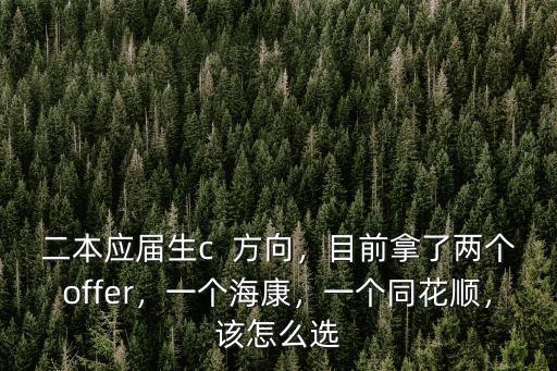 二本應(yīng)屆生c  方向，目前拿了兩個(gè)offer，一個(gè)海康，一個(gè)同花順，該怎么選
