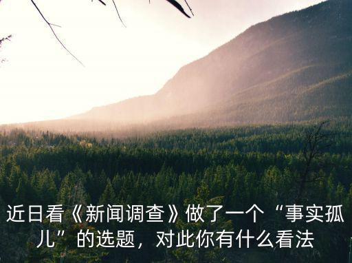 近日看《新聞?wù){(diào)查》做了一個(gè)“事實(shí)孤兒”的選題，對(duì)此你有什么看法