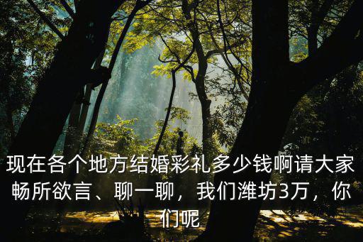 現(xiàn)在濰坊彩禮多少,現(xiàn)在濰坊壽光彩禮多少啊