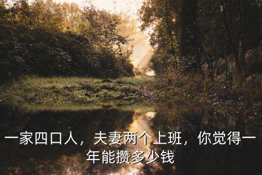 一家四口人，夫妻兩個上班，你覺得一年能攢多少錢