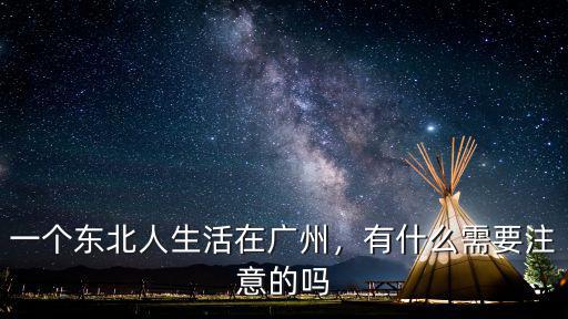 一個(gè)東北人生活在廣州，有什么需要注意的嗎