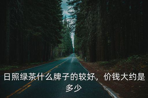 日照綠茶什么牌子的較好，價錢大約是多少