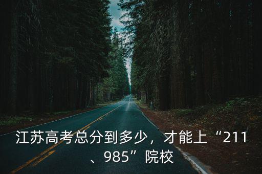 江蘇高考總分到多少，才能上“211、985”院校