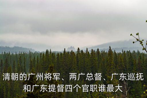 大清朝的廣東省是哪里,清朝廣州將軍是多大的職位