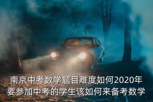 南京市中考有多少學(xué)生,南京中考數(shù)學(xué)題目難度如何