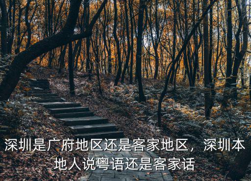 深圳是廣府地區(qū)還是客家地區(qū)，深圳本地人說(shuō)粵語(yǔ)還是客家話