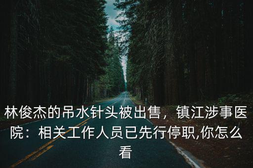 2019林俊杰鎮江演唱會多少人,林俊杰的吊水針頭被出售