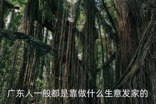 廣東人怎么做生意賺錢,廣東人為何這么會做生意