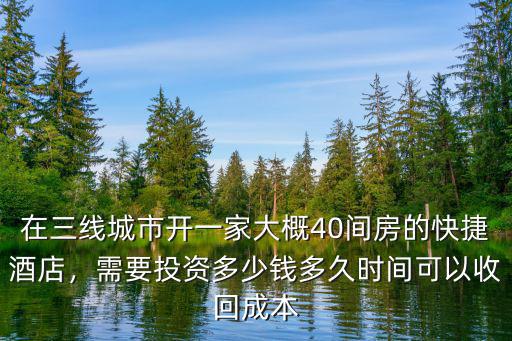 在三線城市開一家大概40間房的快捷酒店，需要投資多少錢多久時間可以收回成本