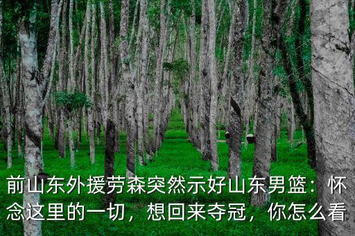 前山東外援勞森突然示好山東男籃：懷念這里的一切，想回來奪冠，你怎么看