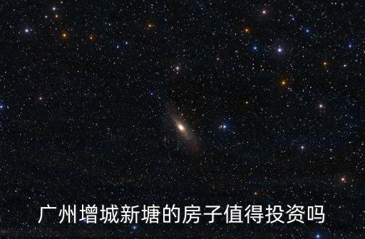 廣州增城新塘的房子值得投資嗎