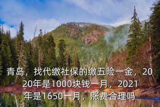青島，找代繳社保的繳五險一金，2020年是1000塊錢一月，2021年是1650一月，漲費合理嗎