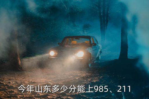 今年山東多少分能上985、211