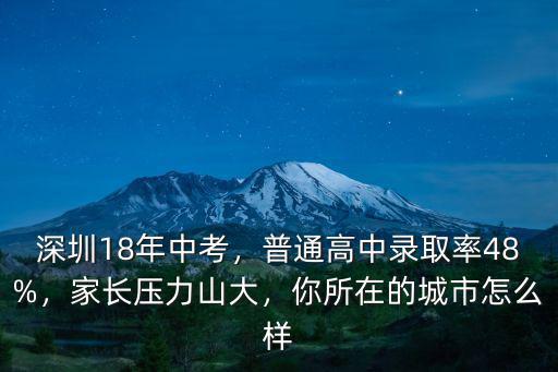 深圳18年中考，普通高中錄取率48%，家長壓力山大，你所在的城市怎么樣