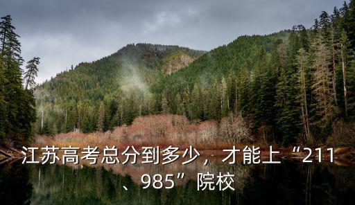 江蘇高考總分到多少，才能上“211、985”院校