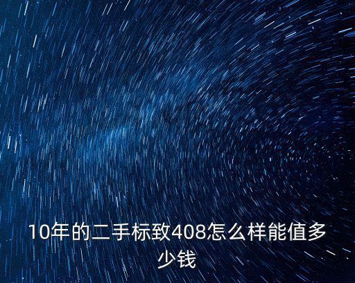 10年的二手標(biāo)致408怎么樣能值多少錢
