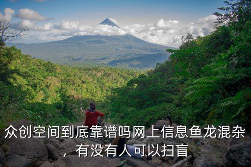 眾創(chuàng)空間到底靠譜嗎網(wǎng)上信息魚龍混雜，有沒有人可以掃盲