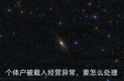 深圳經營異常怎么移除,個體戶被載入經營異常