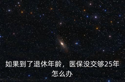 佛山醫保沒交夠25年怎么辦,醫保沒有繳滿25年