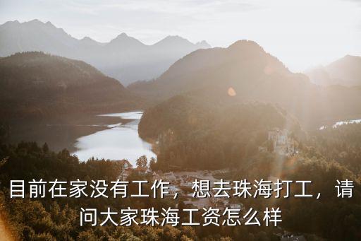 目前在家沒有工作，想去珠海打工，請問大家珠海工資怎么樣