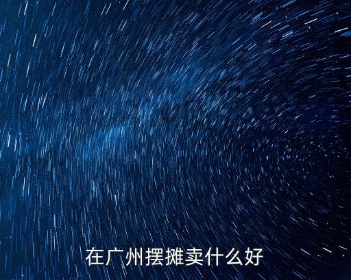 在廣州擺攤賣什么好