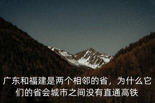 廣東和福建是兩個相鄰的省，為什么它們的省會城市之間沒有直通高鐵