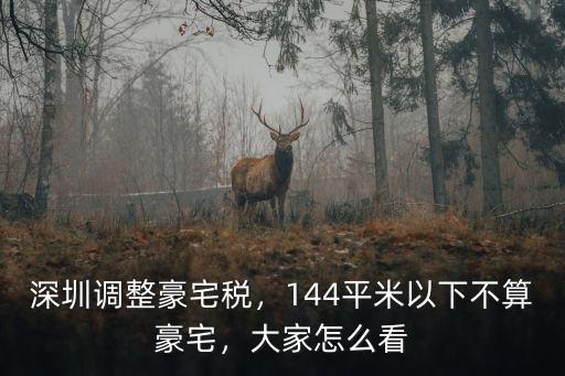 深圳調整豪宅稅，144平米以下不算豪宅，大家怎么看