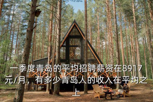 一季度青島的平均招聘薪資在8917元/月，有多少青島人的收入在平均之上