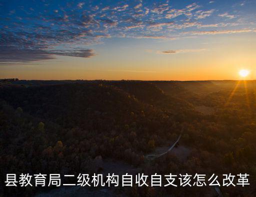 縣教育局二級機構自收自支該怎么改革