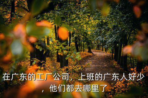 在廣東的工廠公司，上班的廣東人好少，他們都去哪里了