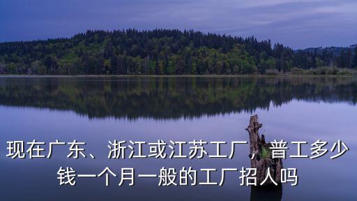 江蘇永鋼普工工資多少錢,浙江或江蘇工廠