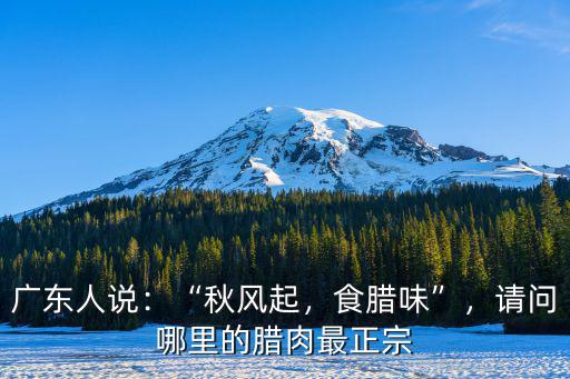 廣東臘肉哪里不咸,請問哪里的臘肉最正宗