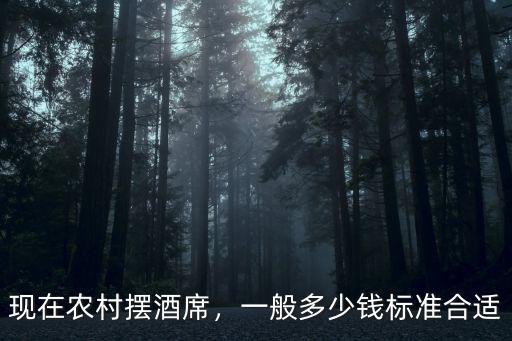 深圳擺酒席要多少錢,你們農村擺酒席大概多少錢