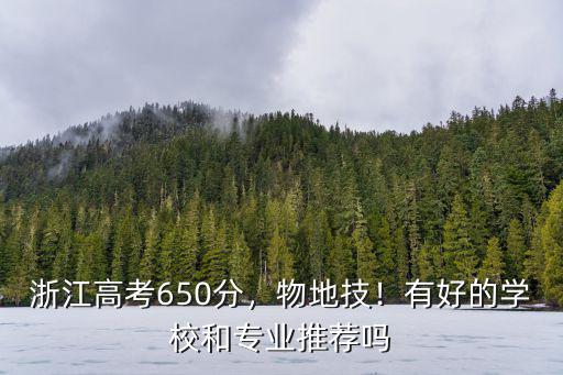 浙江高考650分，物地技！有好的學(xué)校和專(zhuān)業(yè)推薦嗎