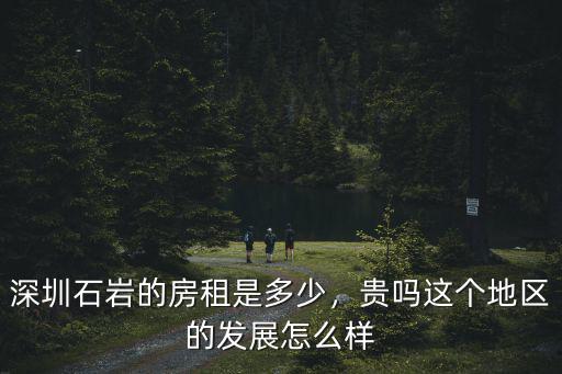 深圳石巖的房租是多少，貴嗎這個地區的發展怎么樣