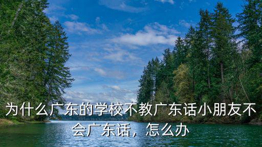 廣東話 不會呀怎么說,為什么廣東的學校不教廣東話