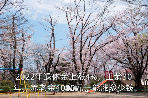 2022年退休金上漲4%，工齡30年，養老金4000元，能漲多少錢