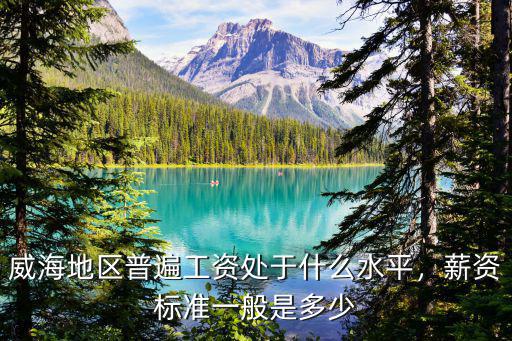 威海行政的工資是多少,都說威海工資低