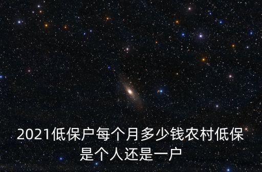 江蘇低保戶每個(gè)月多少錢,農(nóng)村低保是個(gè)人還是一戶