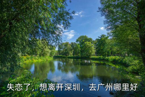 失戀了，想離開深圳，去廣州哪里好
