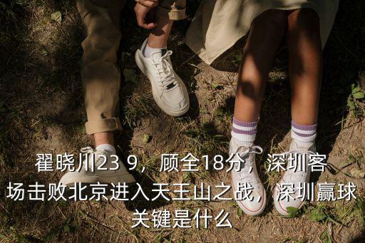 翟曉川23 9，顧全18分，深圳客場擊敗北京進入天王山之戰，深圳贏球關鍵是什么