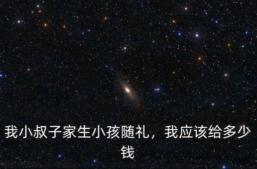濟(jì)寧生小孩隨禮多少錢,我小叔子家生小孩隨禮