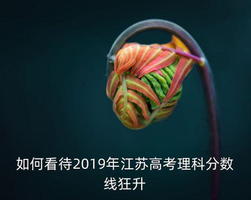 2019年江蘇理科生有多少人,江蘇2019年高考中報考文