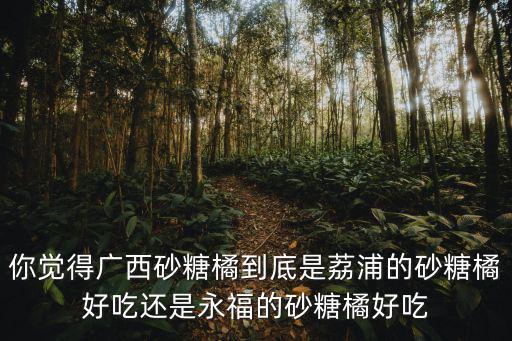 廣西廣東砂糖橘怎么區別,廣西砂糖橘主要銷往哪里