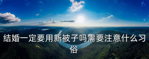 結(jié)婚一定要用新被子嗎需要注意什么習(xí)俗