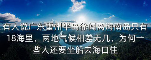 有人說(shuō)廣東雷州半島徐聞離海南島只有18海里，兩地氣候相差無(wú)幾，為何一些人還要坐船去海口住