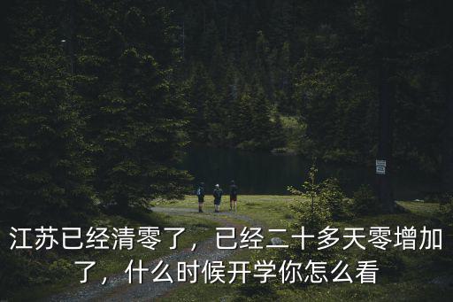 江蘇已經(jīng)清零了，已經(jīng)二十多天零增加了，什么時候開學你怎么看